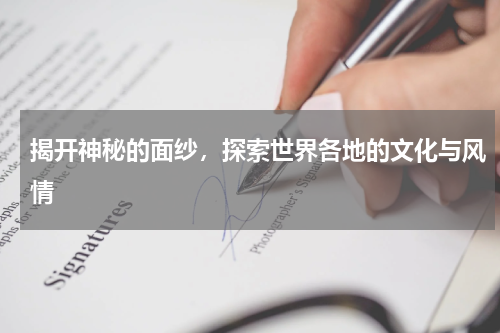 揭开神秘的面纱，探索世界各地的文化与风情 
