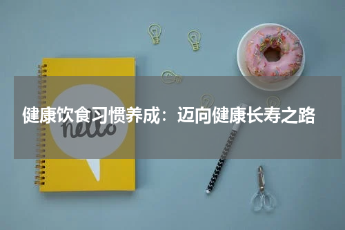  健康饮食习惯养成：迈向健康长寿之路