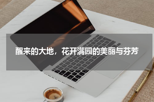 醒来的大地，花开满园的美丽与芬芳