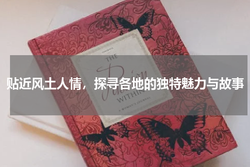 贴近风土人情，探寻各地的独特魅力与故事