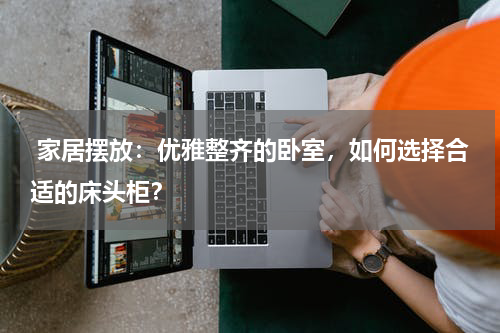  家居摆放：优雅整齐的卧室，如何选择合适的床头柜？