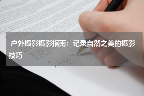  户外摄影摄影指南：记录自然之美的摄影技巧