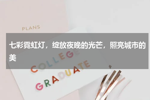 七彩霓虹灯，绽放夜晚的光芒，照亮城市的美
