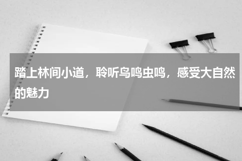 踏上林间小道，聆听鸟鸣虫鸣，感受大自然的魅力 
