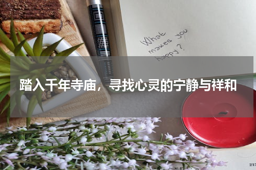 踏入千年寺庙，寻找心灵的宁静与祥和