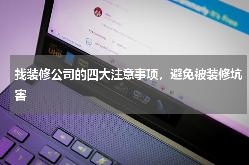找装修公司的四大注意事项，避免被装修坑害