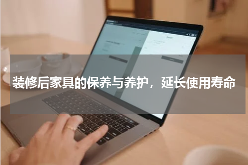 装修后家具的保养与养护，延长使用寿命