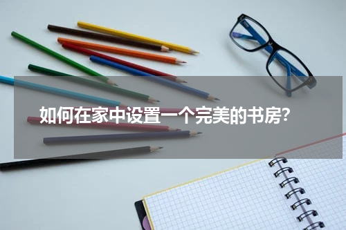  如何在家中设置一个完美的书房？