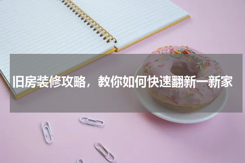 旧房装修攻略，教你如何快速翻新一新家
