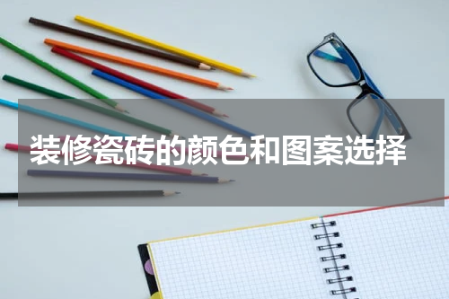  装修瓷砖的颜色和图案选择