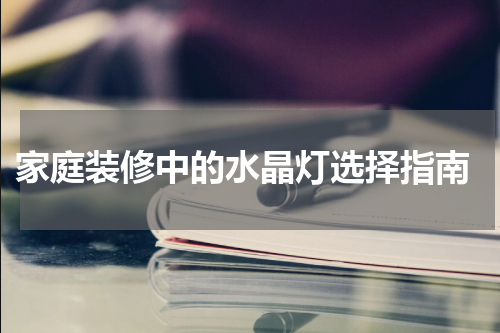  家庭装修中的水晶灯选择指南
