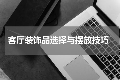  客厅装饰品选择与摆放技巧