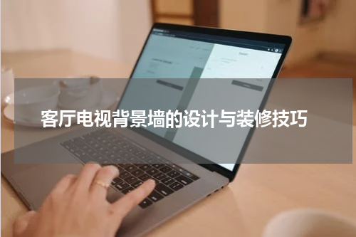  客厅电视背景墙的设计与装修技巧
