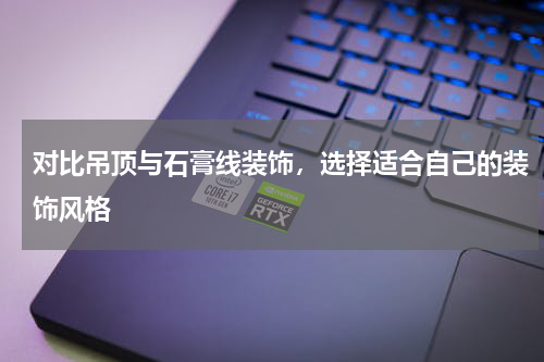 对比吊顶与石膏线装饰，选择适合自己的装饰风格