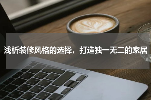 浅析装修风格的选择，打造独一无二的家居