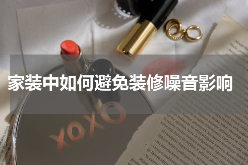  家装中如何避免装修噪音影响