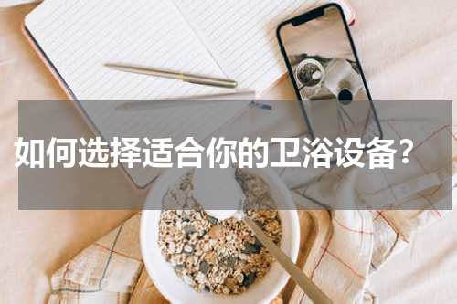  如何选择适合你的卫浴设备？