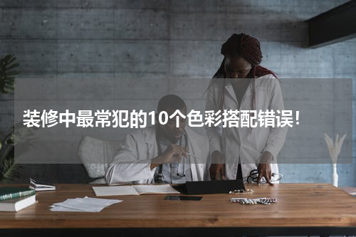  装修中最常犯的10个色彩搭配错误！