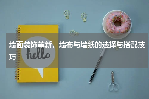 墙面装饰革新，墙布与墙纸的选择与搭配技巧