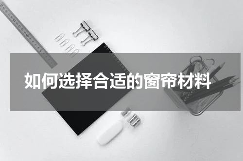  如何选择合适的窗帘材料