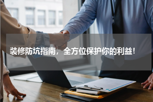  装修防坑指南，全方位保护你的利益！
