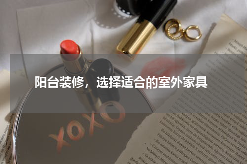  阳台装修，选择适合的室外家具