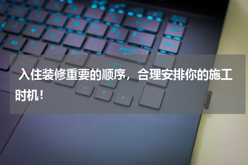  入住装修重要的顺序，合理安排你的施工时机！