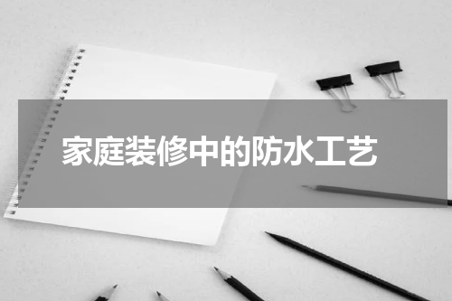  家庭装修中的防水工艺