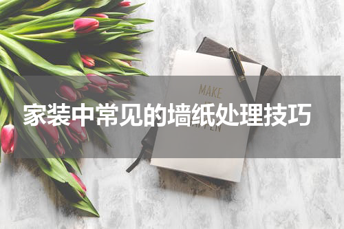  家装中常见的墙纸处理技巧