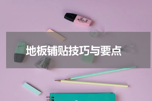  地板铺贴技巧与要点