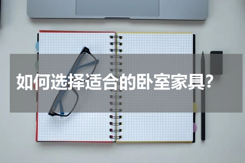  如何选择适合的卧室家具？