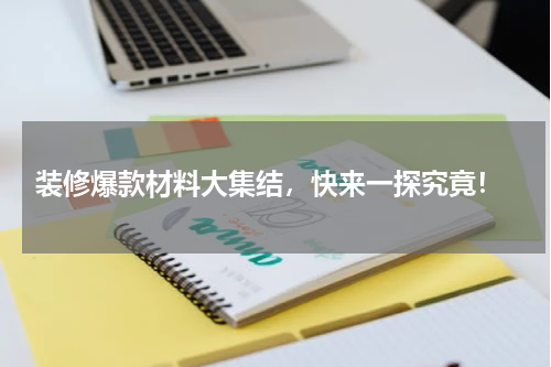  装修爆款材料大集结，快来一探究竟！