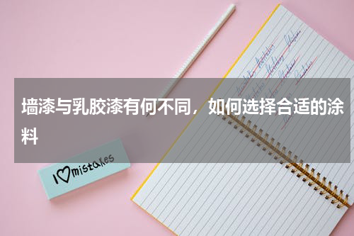 墙漆与乳胶漆有何不同，如何选择合适的涂料