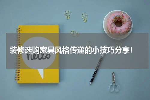 装修选购家具风格传递的小技巧分享！