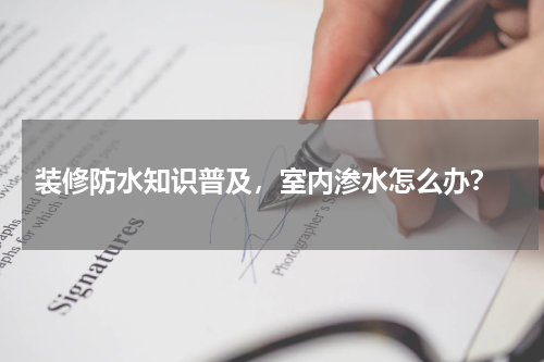  装修防水知识普及，室内渗水怎么办？