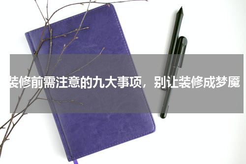 装修前需注意的九大事项，别让装修成梦魇