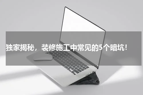  独家揭秘，装修施工中常见的5个暗坑！