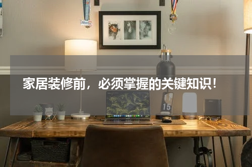  家居装修前，必须掌握的关键知识！