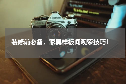  装修前必备，家具样板间观察技巧！