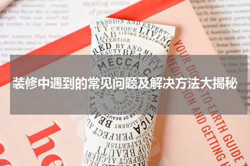 装修中遇到的常见问题及解决方法大揭秘