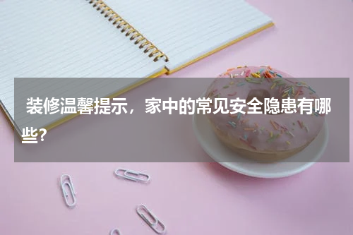  装修温馨提示，家中的常见安全隐患有哪些？