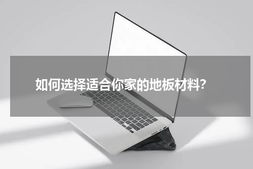  如何选择适合你家的地板材料？