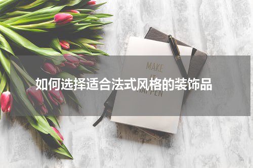  如何选择适合法式风格的装饰品