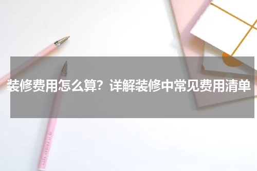 装修费用怎么算？详解装修中常见费用清单