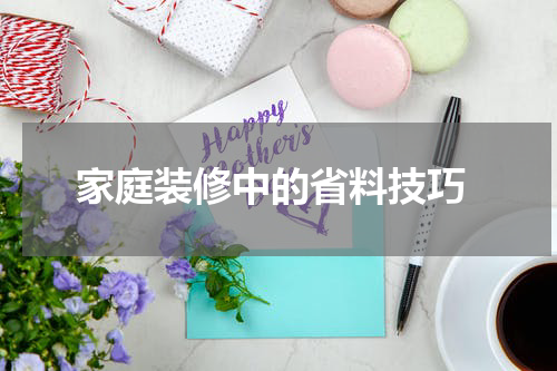  家庭装修中的省料技巧