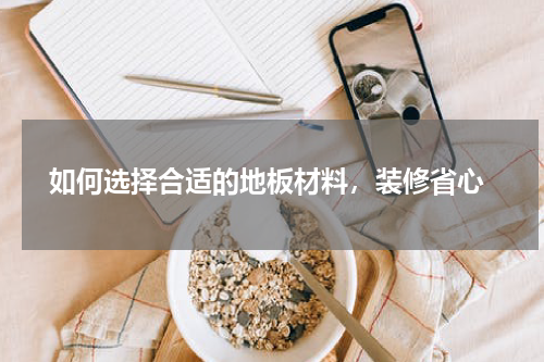  如何选择合适的地板材料，装修省心