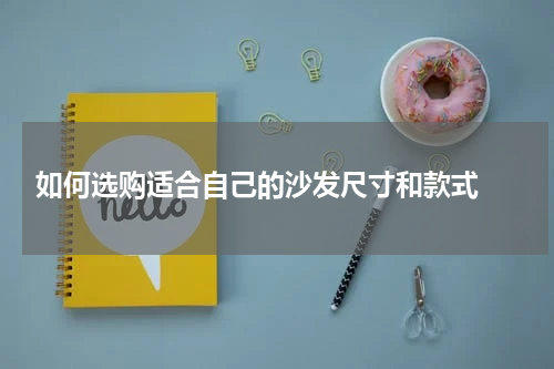  如何选购适合自己的沙发尺寸和款式 