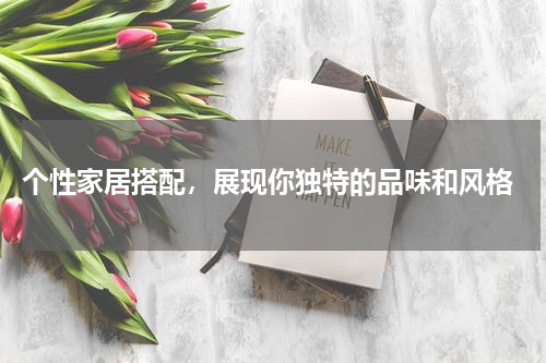  个性家居搭配，展现你独特的品味和风格