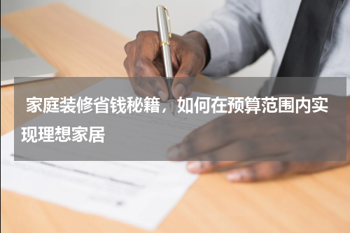  家庭装修省钱秘籍，如何在预算范围内实现理想家居