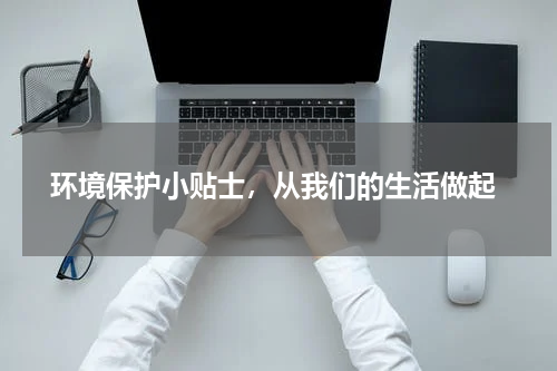  环境保护小贴士，从我们的生活做起